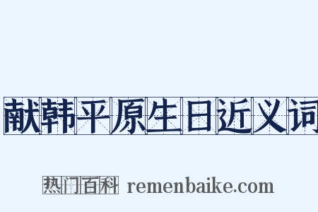 献韩平原生日近义词是什么意思的图片